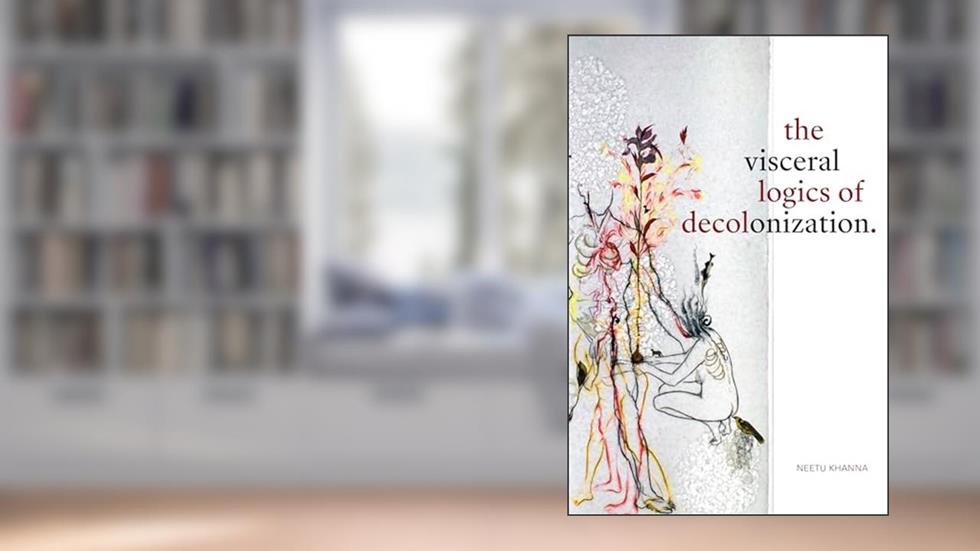 The Visceral Logics of Decolonization, written by Neetu Khanna