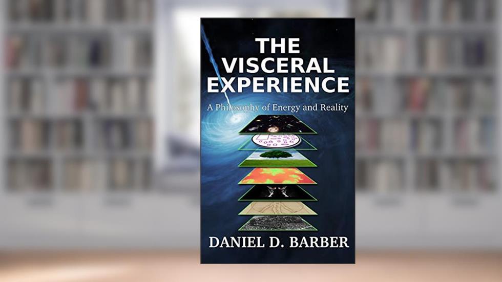 The Visceral Experience: A Philosophy Of Energy And Reality, written by Daniel D. Barber