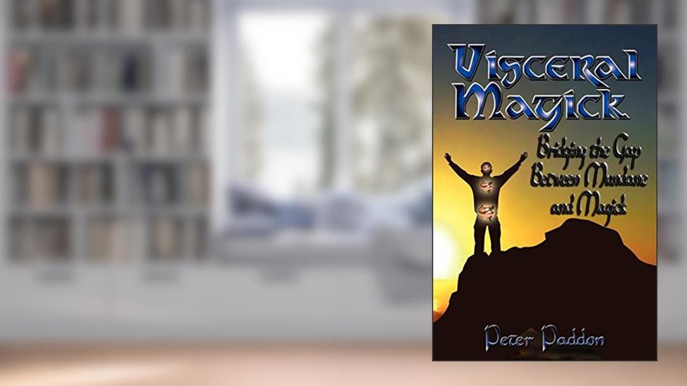 Visceral Magick: Bridging the Gap Between Magic and Mundane, written by Peter Paddon