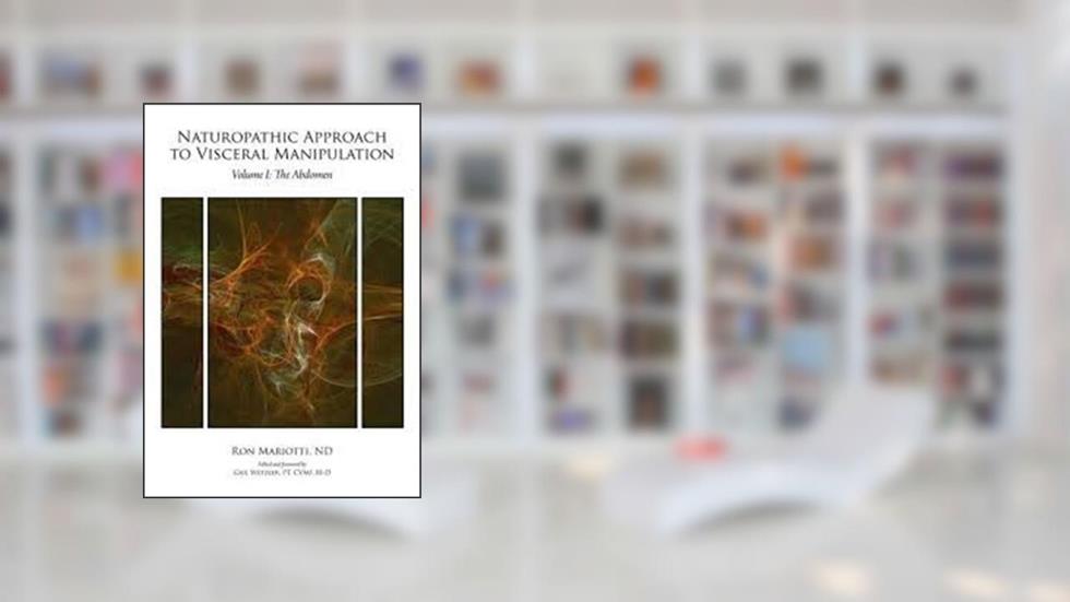Naturopathic Approach to Visceral Manipulation Volume 1: The Abdomen, written by Ron Mariott