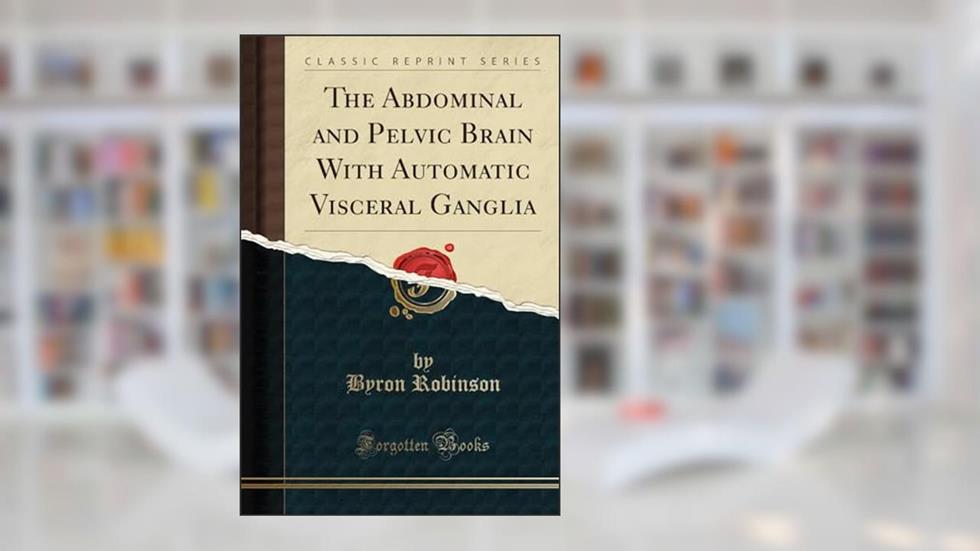 The Abdominal and Pelvic Brain With Automatic Visceral Ganglia (Classic Reprint), written by Byron Robinson