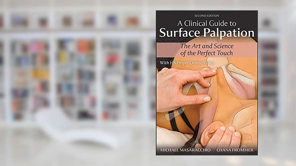 A Clinical Guide to Surface Palpation: The Art and Science of the Perfect Touch, written by Michael Masaracchio; Chana Frommer