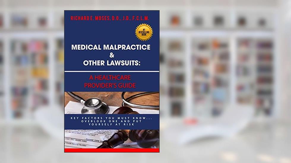 Medical Malpractice & Other Lawsuits: A Healthcare Providers Guide: Key Factors You Must Know... Overlook One and Put Yourself at Risk, written by Dr. Richard Moses