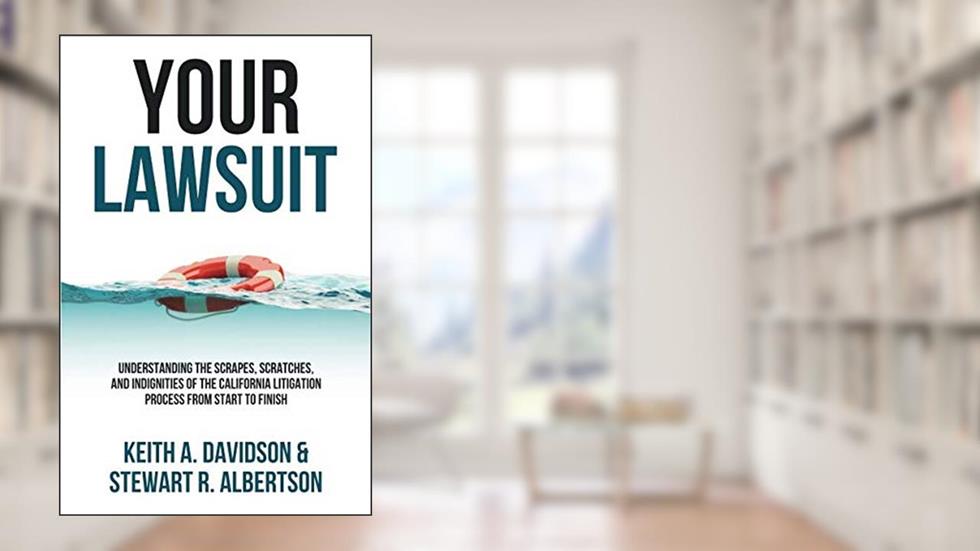 Your Lawsuit: Understanding the Scrapes, Scratches, and Indignities of the California Litigation Process From Start to Finish, written by Keith A. Davidson; Stewart R. Albertson