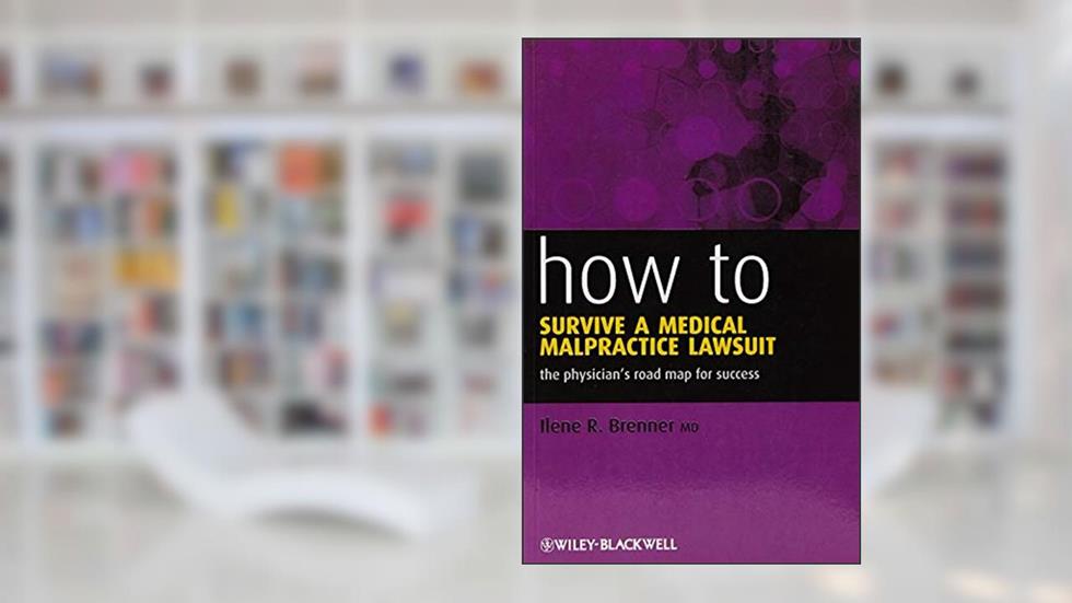 How to Survive a Medical Malpractice Lawsuit: The Physician's Roadmap for Success, written by Ilene R. Brenner