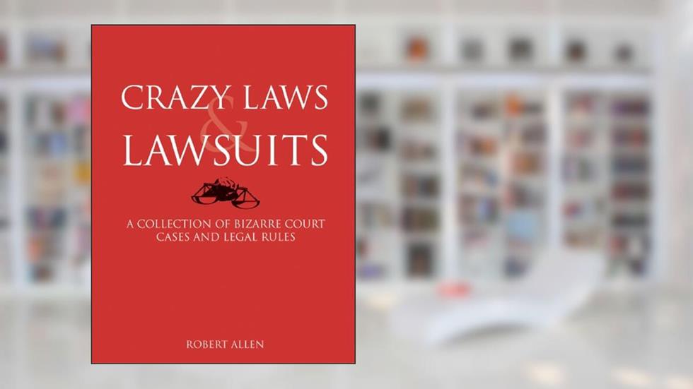 Crazy Laws & Lawsuits: A Collection of Bizarre Court Cases and Legal Rules, written by Robert Allen