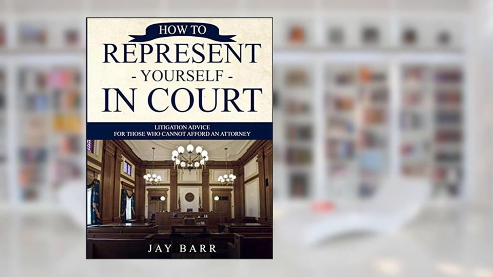 How to Represent Yourself in Court: Litigation Advice for Those who Cannot Afford an Attorney, written by Jay Barr