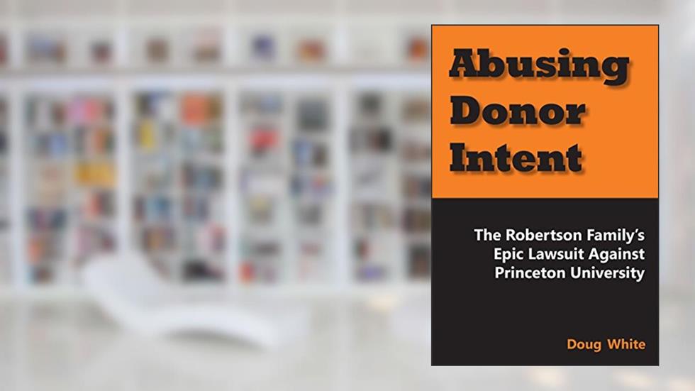 Abusing Donor Intent: The Robertson Family's Epic Lawsuit Against Princeton University, written by Doug White