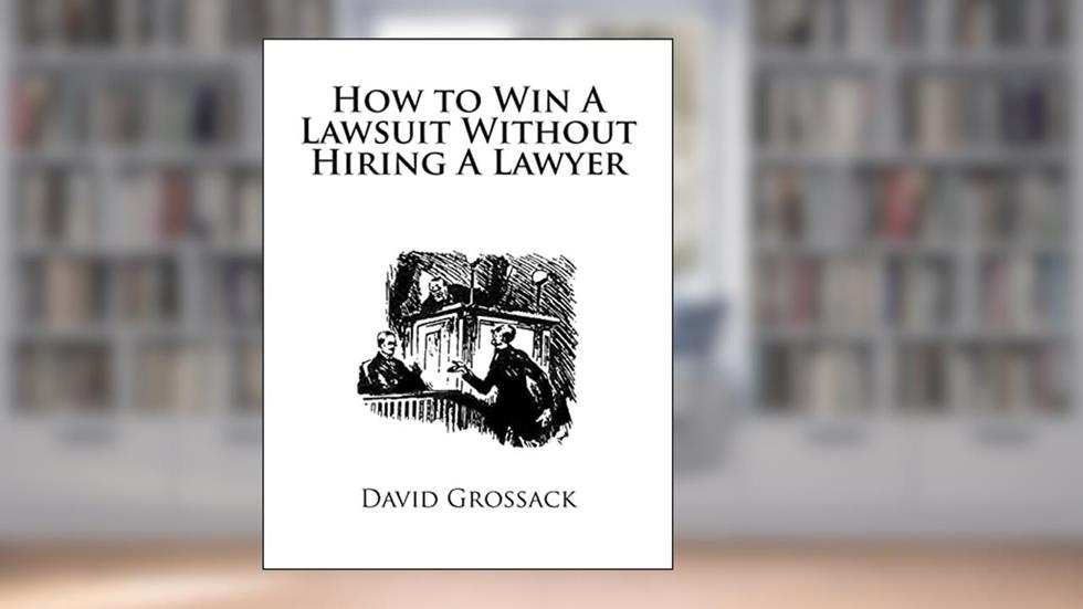 How to Win A Lawsuit Without Hiring A Lawyer, written by David C. Grossack Esq.