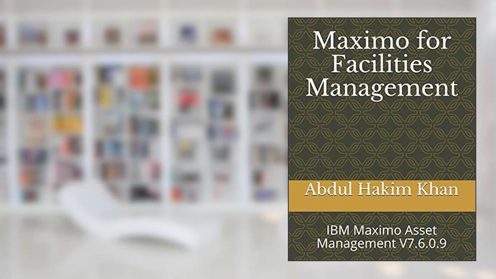 Maximo for Facilities Management: IBM Maximo Asset Management V7.6.0.9 (IBM Maximo EAM 7.6.0.9), written by Abdul Hakim Khan