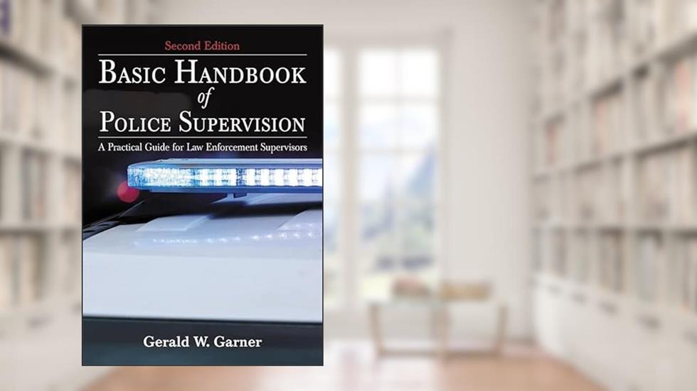 Basic Handbook of Police Supervision: A Practical Guide for Law Enforcement Supervisors, written by Gerald W. Garner