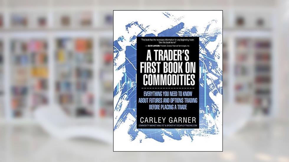 A Trader's First Book on Commodities: Everything You Need to Know about Futures and Options Trading Before Placing a Trade, written by Carley Garner