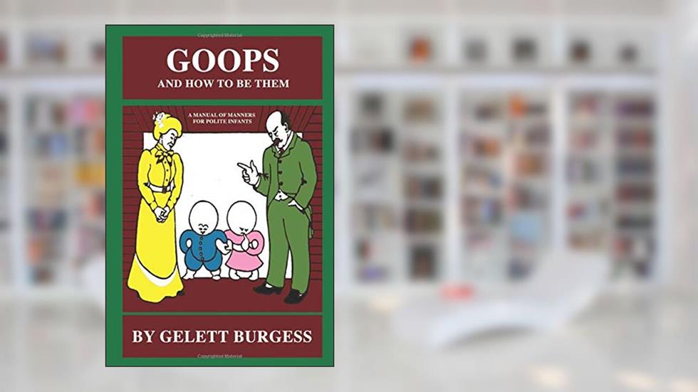 Goops and How to be Them: A Manual of Manners for Polite Infants, written by Gelett Burgess