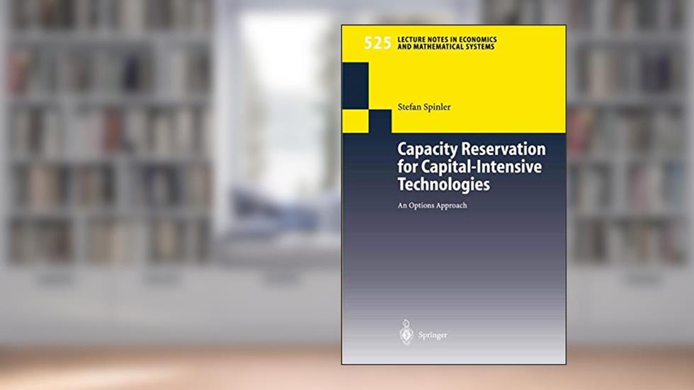 Capacity Reservation for Capital-intensive Technologies: An Options Approach (Lecture Notes in Economics and Mathematical Systems, 525), written by Stefan Spinler