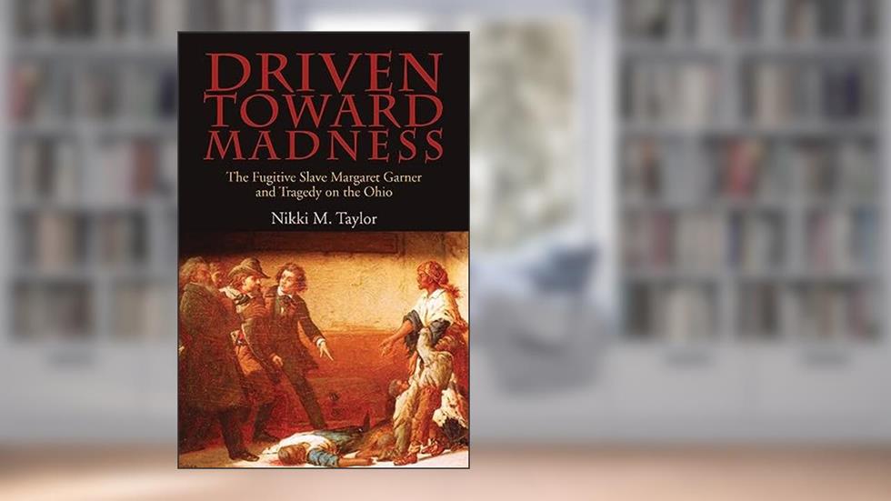 Driven toward Madness: The Fugitive Slave Margaret Garner and Tragedy on the Ohio (New Approaches to Midwestern History), written by Nikki M. Taylor