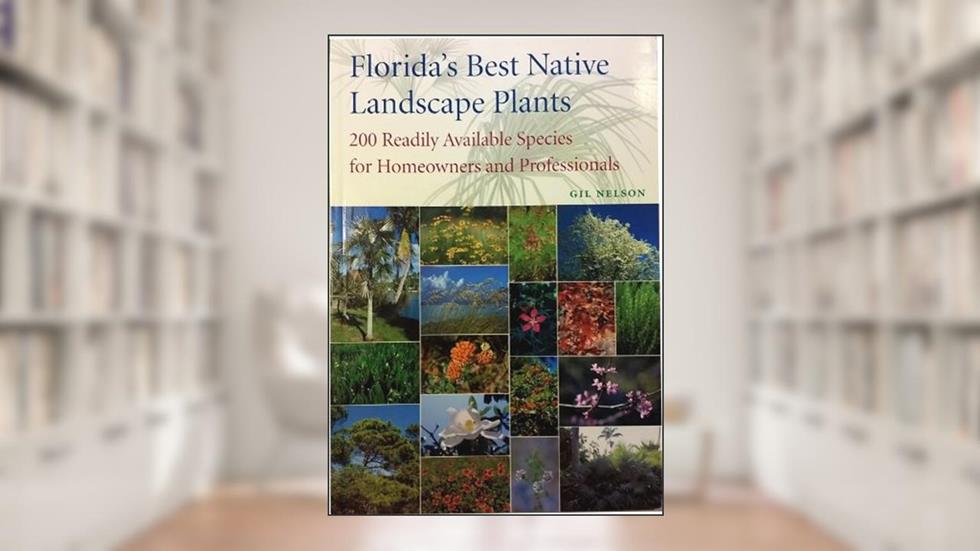 Florida's Best Native Landscape Plants: 200 Readily Available Species for Homeowners and Professionals, written by Gil Nelson