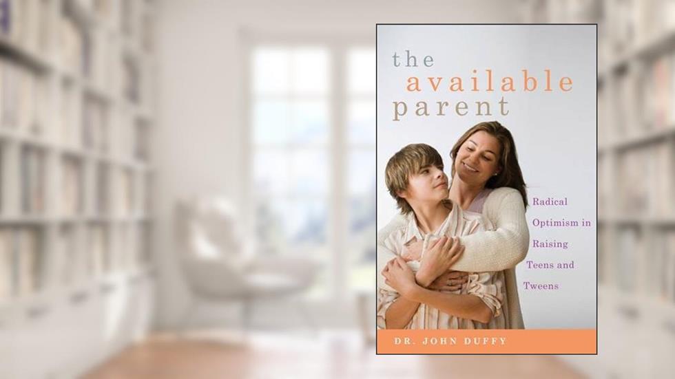 The Available Parent: Radical Optimism for Raising Teens and Tweens, written by Dr. John Duffy