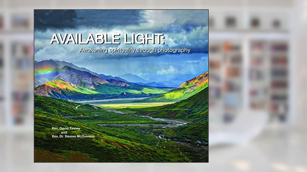Available Light: Awakening Spirituality through Photography, written by Rev. David Tinney and Rev. Denise McGuiness