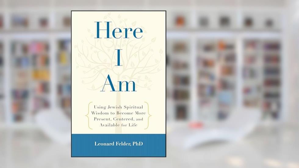 Here I Am: Using Jewish Spiritual Wisdom to Become More Present, Centered, and Available for Life, written by Leonard Felder PhD