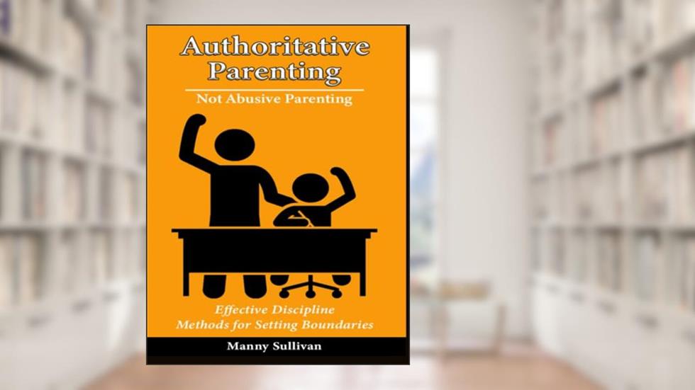 Authoritative Parenting, Not Abusive Parenting: Effective Discipline Methods for Setting Boundaries, written by Manny Sullivan