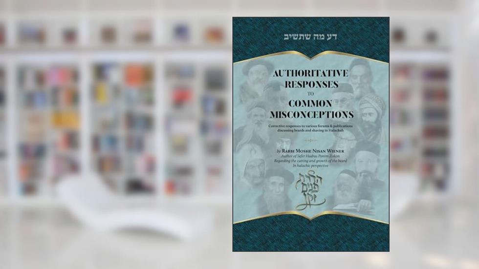 Authoritative Responses to Common Misconceptions: Corrective Responses to Various Forums discussing Beards and Shaving in Halachah, written by Rabb Moshe Nisan Wiener