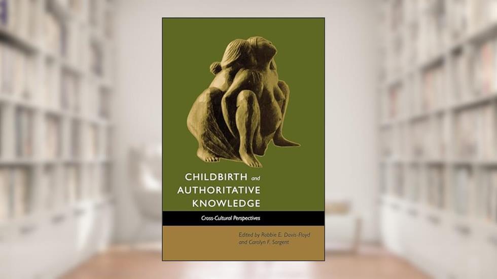 Childbirth and Authoritative Knowledge: Cross-Cultural Perspectives, written by Robbie E. E. Davis-Floyd; Rayna Rapp; Carolyn Fishel Sargent