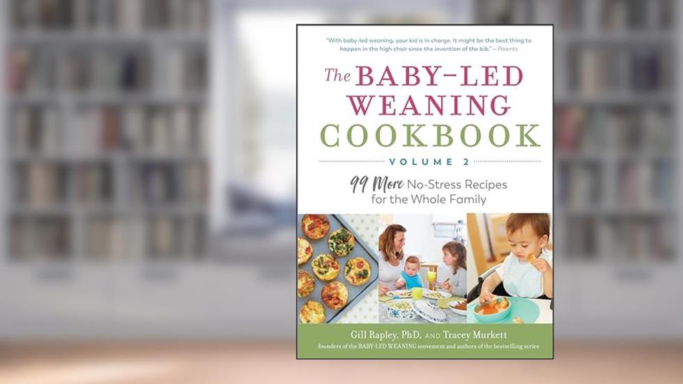 The Baby-Led Weaning Cookbook-Volume 2: 99 More No-Stress Recipes for the Whole Family (The Authoritative Baby-Led Weaning Series), written by Gill Rapley; Tracey Murkett