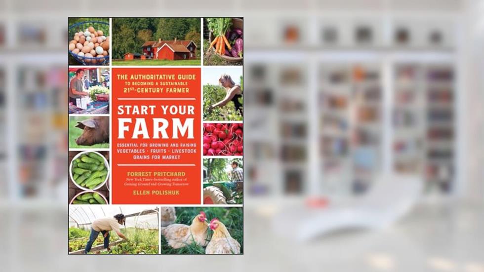 Start Your Farm: The Authoritative Guide to Becoming a Sustainable 21st-Century Farmer, written by Ellen Polishuk; Forrest Pritchard