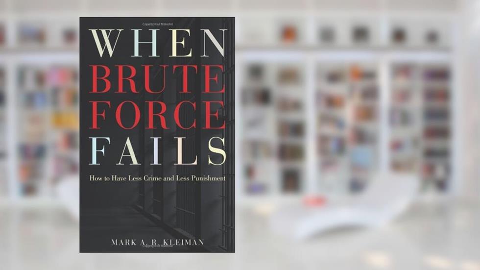 When Brute Force Fails: How to Have Less Crime and Less Punishment, written by Mark A. R. Kleiman