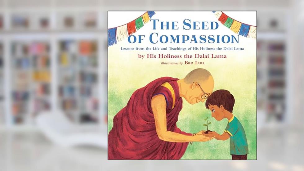 The Seed of Compassion: Lessons from the Life and Teachings of His Holiness the Dalai Lama, written by His Holiness The Dalai Lama