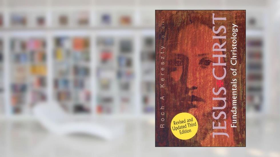 Jesus Christ: Fundamentals of Christology, written by Roch A. Kereszty