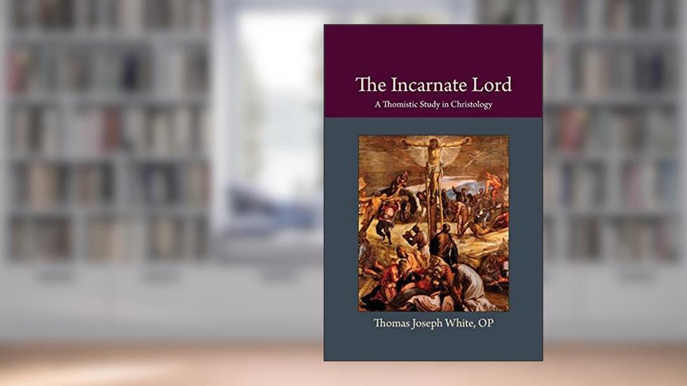 The Incarnate Lord: A Thomistic Study in Christology (Thomistic Ressourcement Series), written by Thomas Joseph White OP