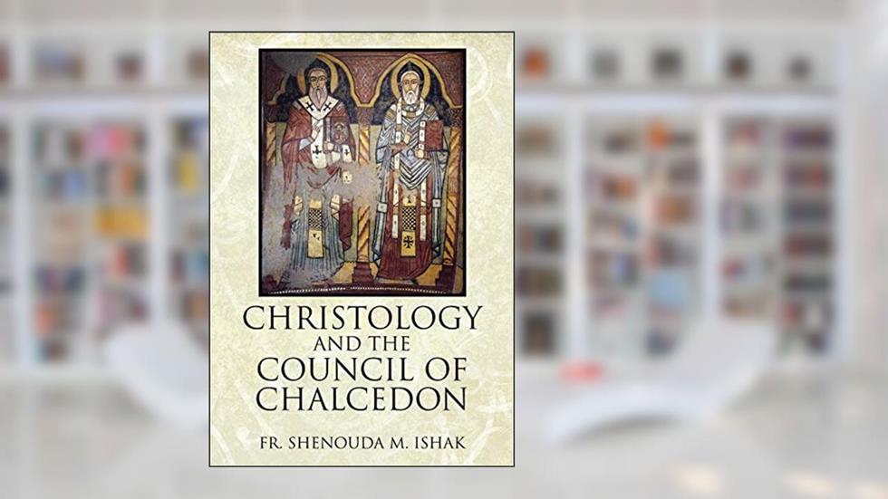 Christology and the Council of Chalcedon, written by Fr Shenouda M Ishak