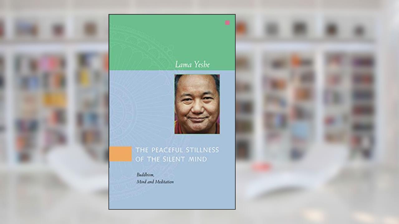 The Peaceful Stillness of the Silent Mind: Buddhism, Mind and Meditation, written by Lama Yeshe