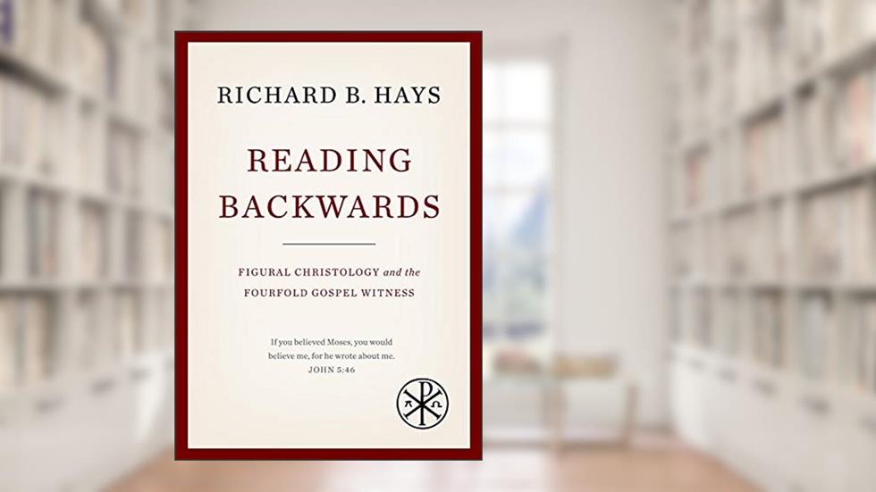 Reading Backwards: Figural Christology and the Fourfold Gospel Witness, written by Richard B. Hays
