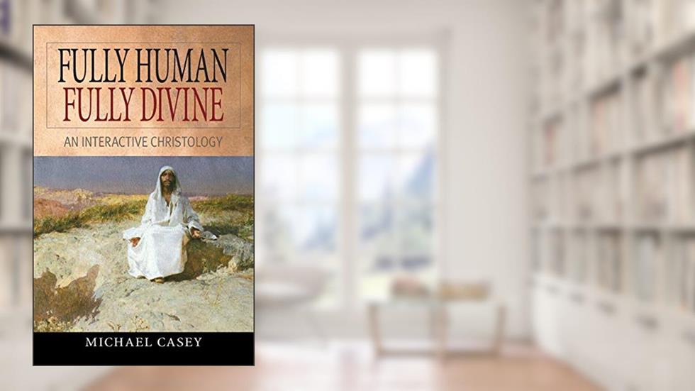 Fully Human, Fully Divine: An Interactive Christology, written by Michael Casey