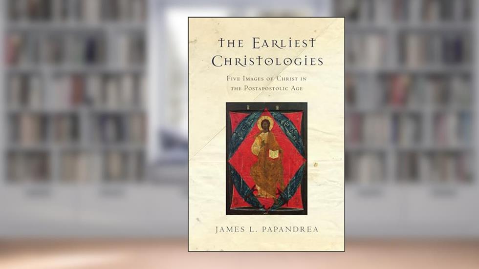 The Earliest Christologies: Five Images of Christ in the Postapostolic Age, written by James L. Papandrea