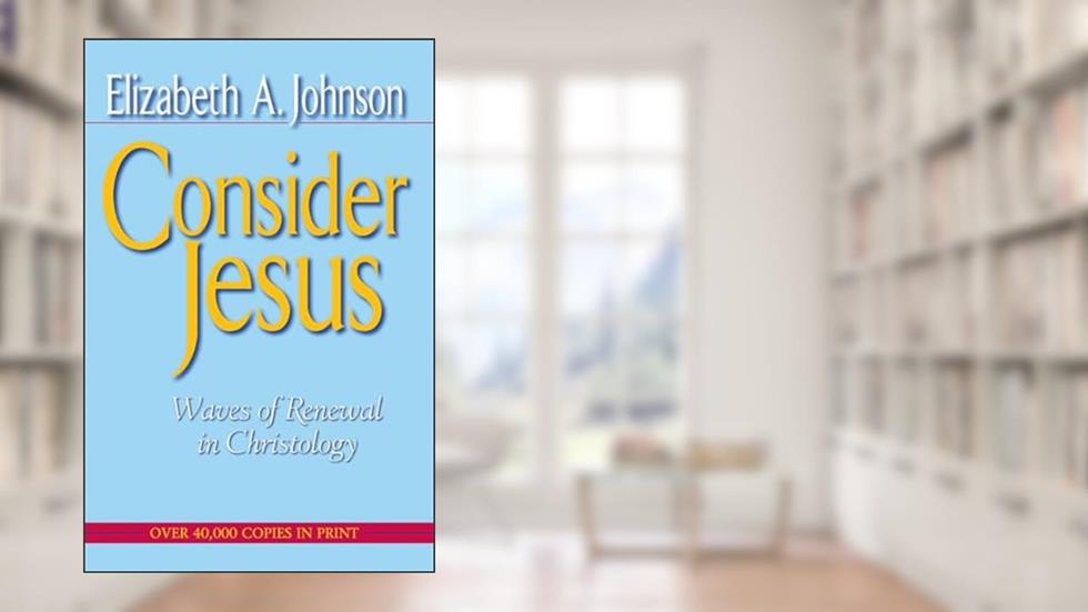 Consider Jesus: Waves of Renewal in Christology, written by Elizabeth Johnson