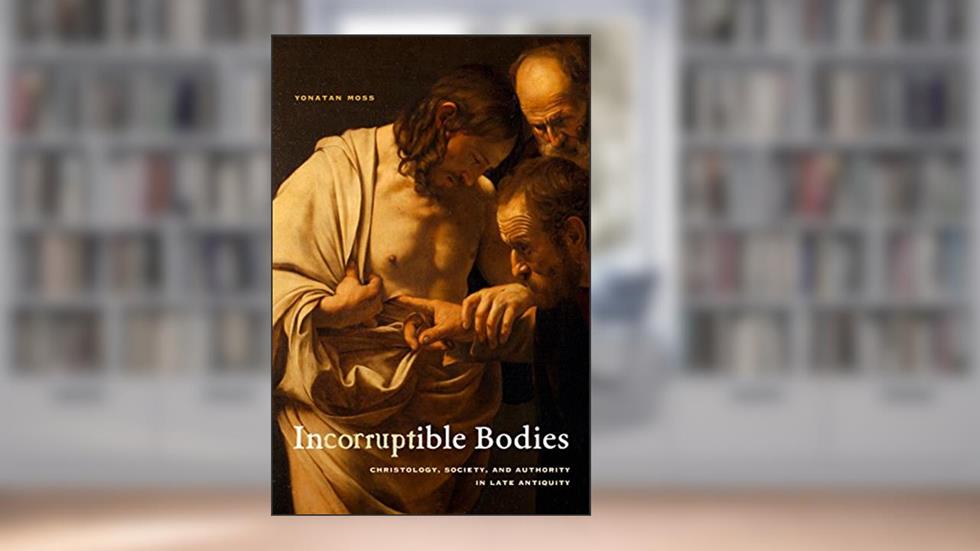 Incorruptible Bodies: Christology, Society, and Authority in Late Antiquity (Christianity in Late Antiquity Book 1), written by Yonatan Moss