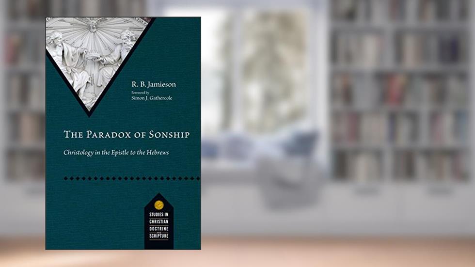 The Paradox of Sonship: Christology in the Epistle to the Hebrews (Studies in Christian Doctrine and Scripture), written by R. B. Jamieson