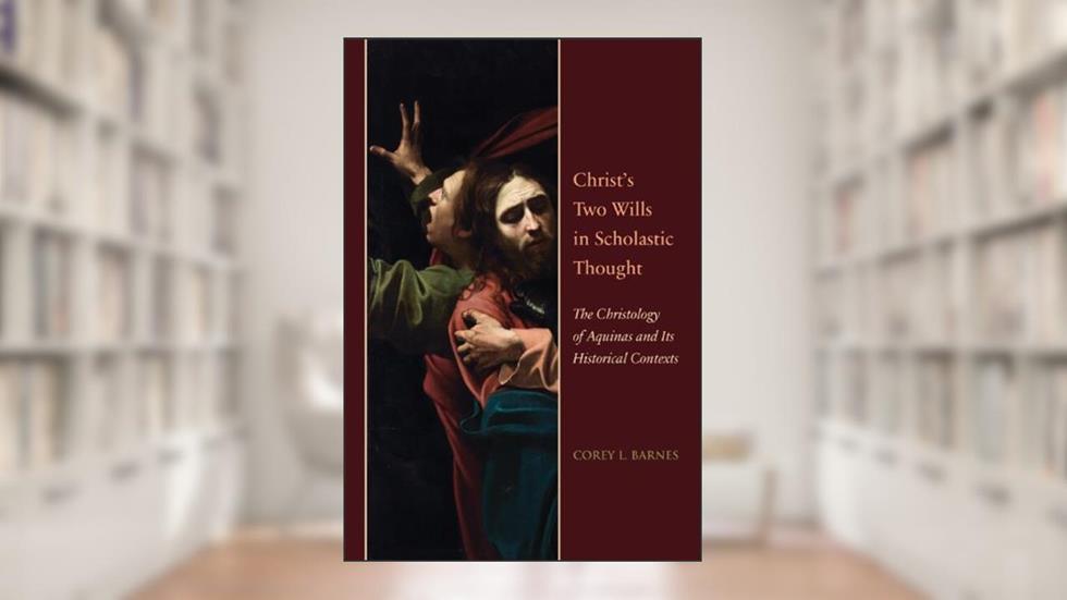 Christ's Two Wills in Scholastic Thought: The Christology of Aquinas and Its Historical Contexts (Studies and Texts), written by Corey L. Barnes