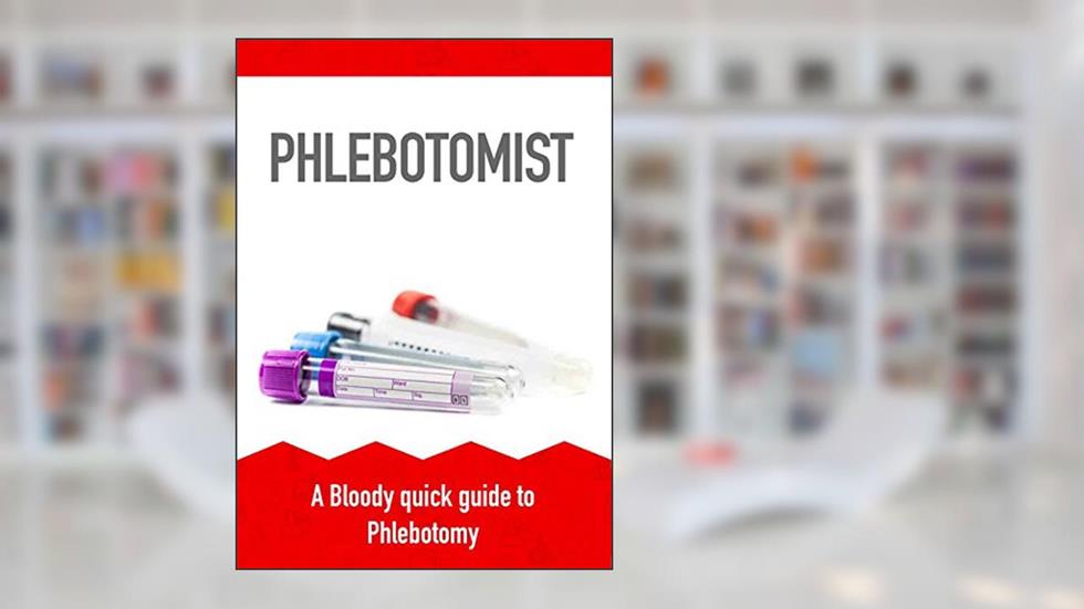 Phlebotomist: A Bloody quick guide to Phlebotomy, written by Alex James