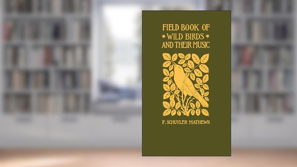 Field Book of Wild Birds and Their Music (Applewood Books), written by F. Schuyler Mathews