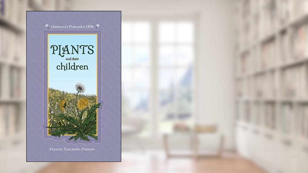 Plants and their Children (Applewood Books), written by Frances Theodora Parsons