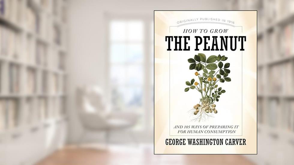 How to Grow the Peanut: And 105 Ways of Preparing It for Human Consumption (Applewood Books), written by George Washington Carver