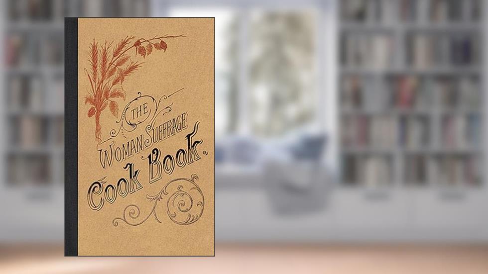 The Woman Suffrage Cook Book (Applewood Books), written by Hattie A. Burr