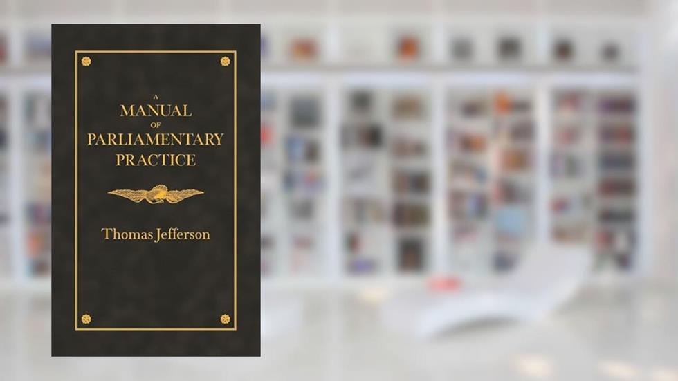 Manual of Parliamentary Practice (Applewood Books), written by Thomas Jefferson