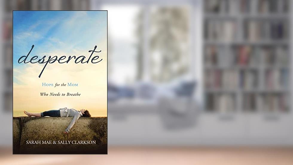 Desperate: Hope for the Mom Who Needs to Breathe, written by Sarah Mae; Sally Clarkson