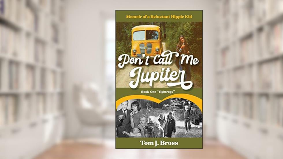 Don't Call Me Jupiter - Book One "Tightrope": Memoir of a Reluctant Hippie Kid, written by Tom J. Bross