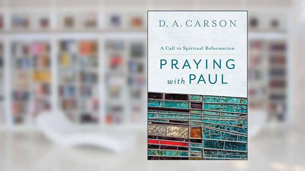 Praying with Paul: A Call to Spiritual Reformation, written by D. A. Carson